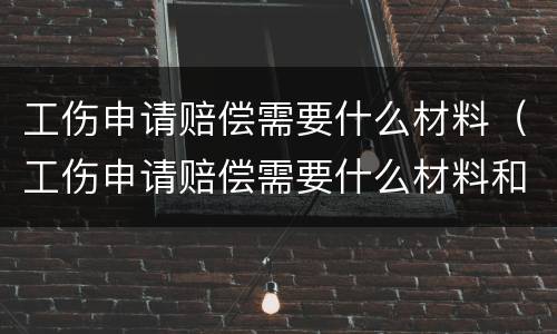 工伤申请赔偿需要什么材料（工伤申请赔偿需要什么材料和手续）