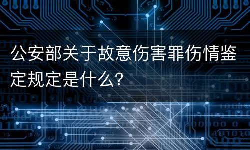 公安部关于故意伤害罪伤情鉴定规定是什么？