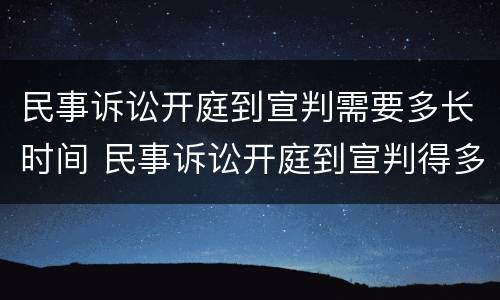 民事诉讼开庭到宣判需要多长时间 民事诉讼开庭到宣判得多长时间