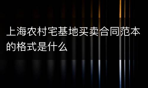 上海农村宅基地买卖合同范本的格式是什么