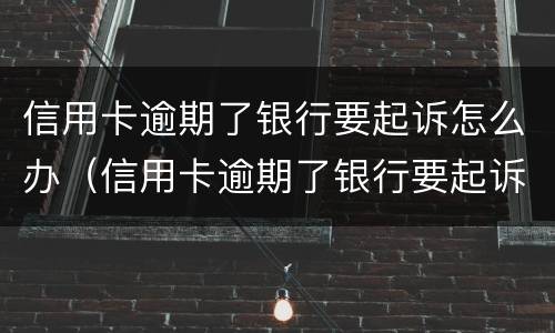 信用卡逾期了银行要起诉怎么办（信用卡逾期了银行要起诉怎么办呢）