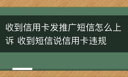 收到信用卡发推广短信怎么上诉 收到短信说信用卡违规