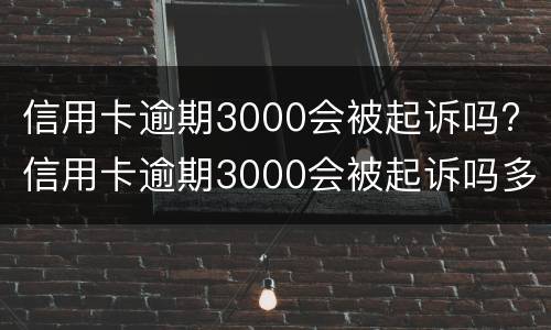 信用卡逾期3000会被起诉吗? 信用卡逾期3000会被起诉吗多少钱