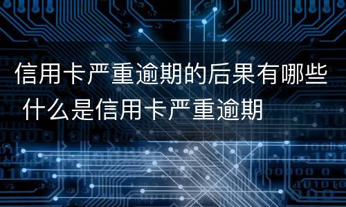 信用卡严重逾期的后果有哪些 什么是信用卡严重逾期