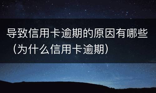 导致信用卡逾期的原因有哪些（为什么信用卡逾期）