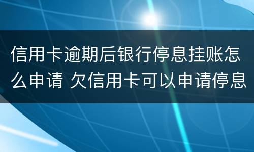 信用卡逾期后银行停息挂账怎么申请 欠信用卡可以申请停息挂账吗