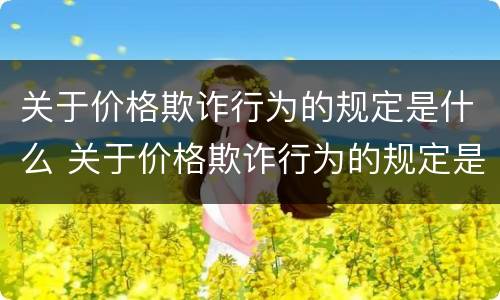 关于价格欺诈行为的规定是什么 关于价格欺诈行为的规定是什么法律