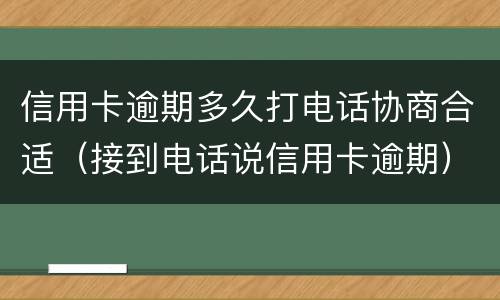 信用卡逾期多久打电话协商合适（接到电话说信用卡逾期）
