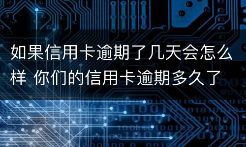 如果信用卡逾期了几天会怎么样 你们的信用卡逾期多久了