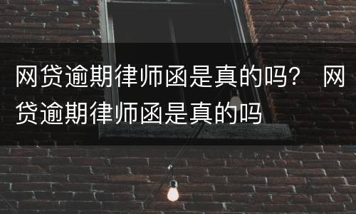 网贷逾期律师函是真的吗？ 网贷逾期律师函是真的吗