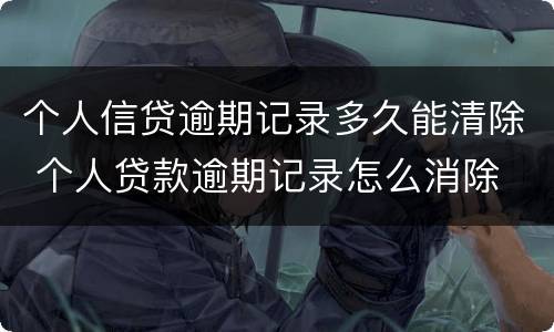 个人信贷逾期记录多久能清除 个人贷款逾期记录怎么消除