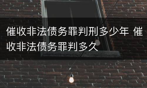 催收非法债务罪判刑多少年 催收非法债务罪判多久
