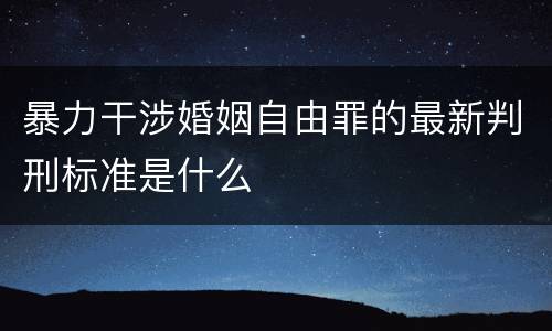 暴力干涉婚姻自由罪的最新判刑标准是什么