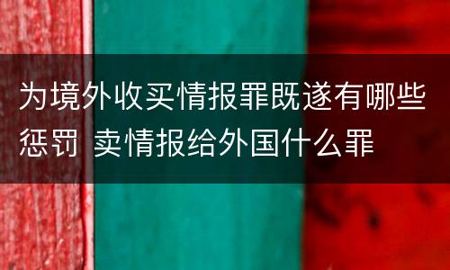 为境外收买情报罪既遂有哪些惩罚 卖情报给外国什么罪