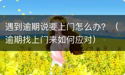 遇到逾期说要上门怎么办？（逾期找上门来如何应对）