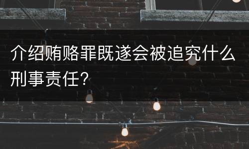 介绍贿赂罪既遂会被追究什么刑事责任?