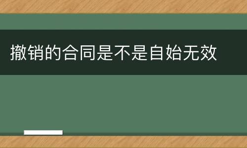 撤销的合同是不是自始无效
