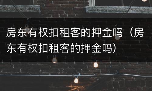 房东有权扣租客的押金吗（房东有权扣租客的押金吗）