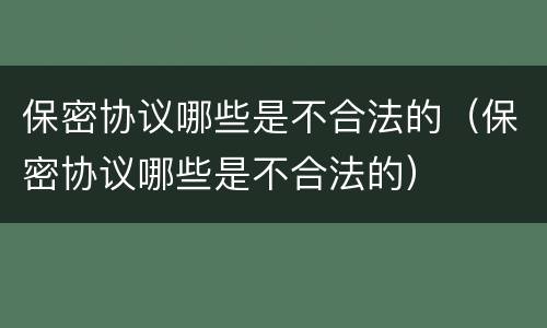 保密协议哪些是不合法的（保密协议哪些是不合法的）