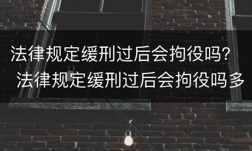 法律规定缓刑过后会拘役吗？ 法律规定缓刑过后会拘役吗多久