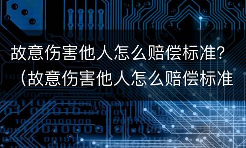 故意伤害他人怎么赔偿标准？（故意伤害他人怎么赔偿标准）