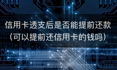 信用卡透支后是否能提前还款（可以提前还信用卡的钱吗）