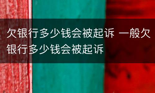 欠银行多少钱会被起诉 一般欠银行多少钱会被起诉