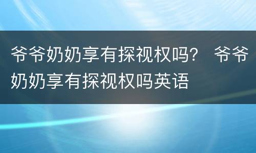 爷爷奶奶享有探视权吗？ 爷爷奶奶享有探视权吗英语