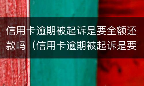信用卡逾期被起诉是要全额还款吗（信用卡逾期被起诉是要全额还款吗）