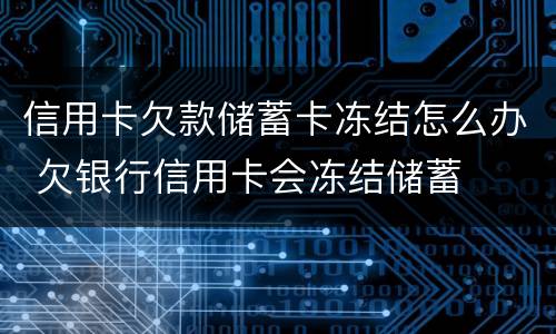 信用卡欠款储蓄卡冻结怎么办 欠银行信用卡会冻结储蓄
