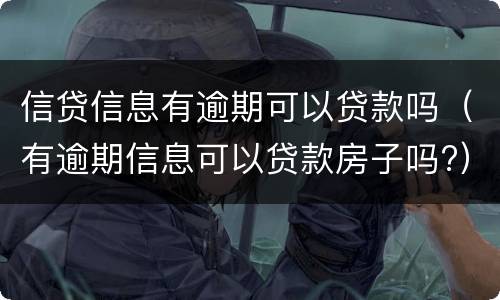 信贷信息有逾期可以贷款吗（有逾期信息可以贷款房子吗?）