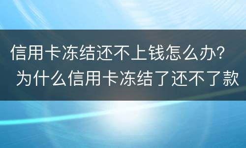 信用卡冻结还不上钱怎么办？ 为什么信用卡冻结了还不了款