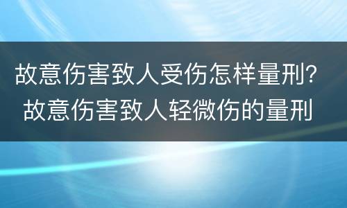 故意伤害致人受伤怎样量刑？ 故意伤害致人轻微伤的量刑