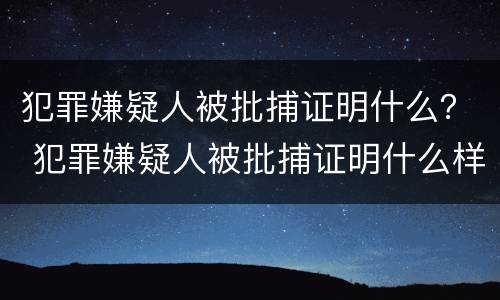 犯罪嫌疑人被批捕证明什么？ 犯罪嫌疑人被批捕证明什么样子