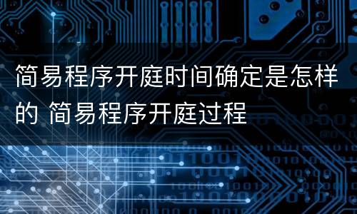 简易程序开庭时间确定是怎样的 简易程序开庭过程