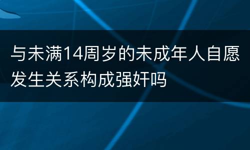 与未满14周岁的未成年人自愿发生关系构成强奸吗
