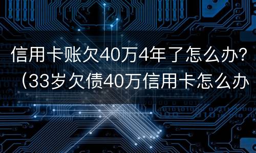 信用卡账欠40万4年了怎么办？（33岁欠债40万信用卡怎么办）