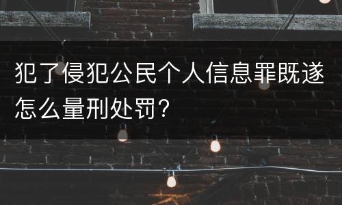 犯了侵犯公民个人信息罪既遂怎么量刑处罚?