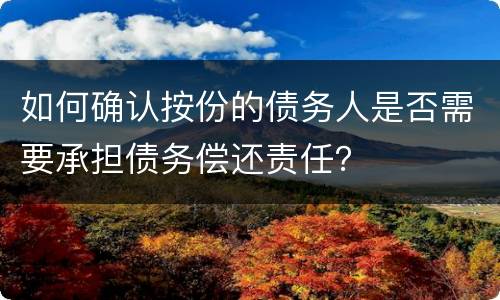 如何确认按份的债务人是否需要承担债务偿还责任？