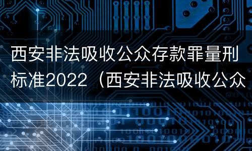 西安非法吸收公众存款罪量刑标准2022（西安非法吸收公众存款罪量刑标准2022年）