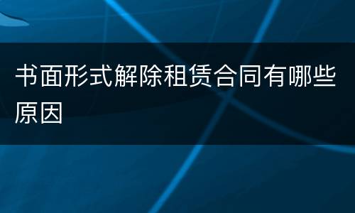 书面形式解除租赁合同有哪些原因