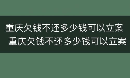 重庆欠钱不还多少钱可以立案 重庆欠钱不还多少钱可以立案追诉