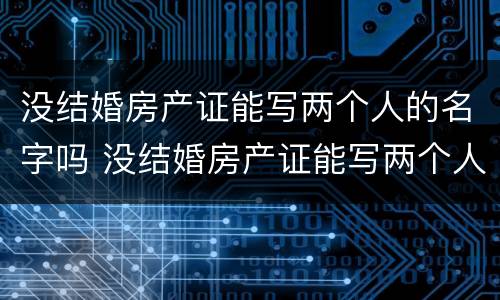 没结婚房产证能写两个人的名字吗 没结婚房产证能写两个人的名字吗怎么办