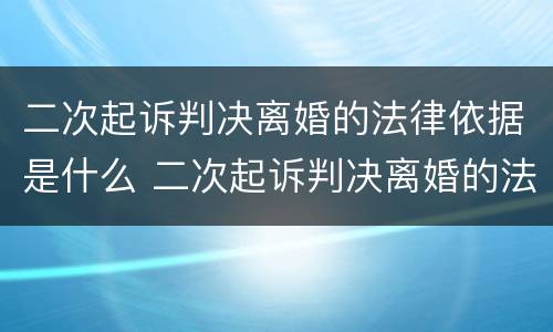 二次起诉判决离婚的法律依据是什么 二次起诉判决离婚的法律依据是什么意思