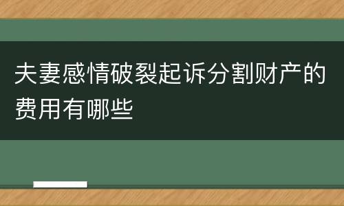 夫妻感情破裂起诉分割财产的费用有哪些