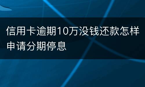 信用卡逾期10万没钱还款怎样申请分期停息