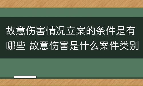 故意伤害情况立案的条件是有哪些 故意伤害是什么案件类别