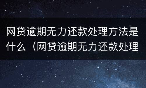 网贷逾期无力还款处理方法是什么（网贷逾期无力还款处理方法是什么原因）