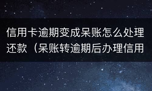 信用卡逾期变成呆账怎么处理还款（呆账转逾期后办理信用卡）