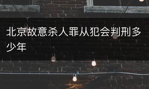 北京故意杀人罪从犯会判刑多少年